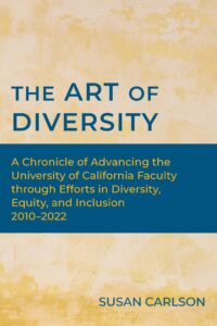 Book cover, yellow background with blue horizontal stripe across the middle. Title, "The Art of Diversity," in blue above the stripe, and subtitle "A Chronicle of Advancing the University of California Faculty through Efforts in Diversity, Equity, and Inclusion 2010-2022" in yellow on the stripe.